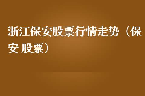 浙江保安股票行情走势（保安 股票）_https://www.kuaijiepai.net_国际股建_第1张