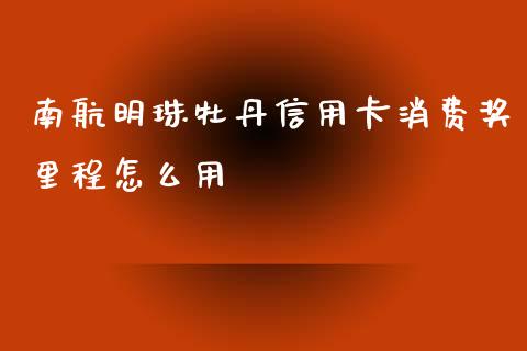 南航明珠牡丹信用卡消费奖里程怎么用_https://www.kuaijiepai.net_投资理财_第1张
