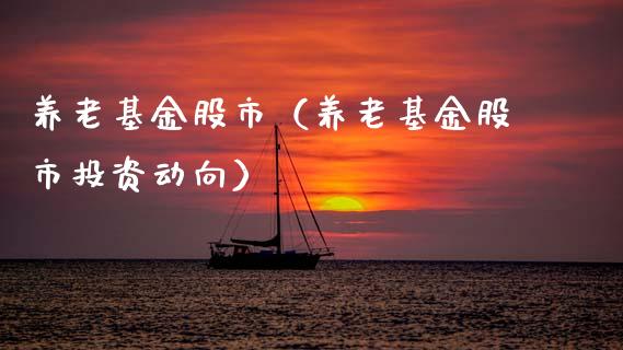 养老基金股市（养老基金股市投资动向）_https://www.kuaijiepai.net_投资理财_第1张