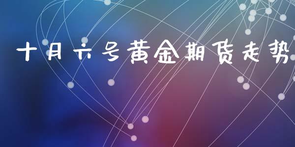 十月六号黄金期货走势_https://www.kuaijiepai.net_期货资讯_第1张