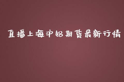 直播上海沪铝期货最新行情_https://www.kuaijiepai.net_期货资讯_第1张