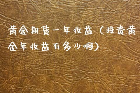 黄金期货一年收益（投资黄金年收益有多少啊）_https://www.kuaijiepai.net_国际期货_第1张