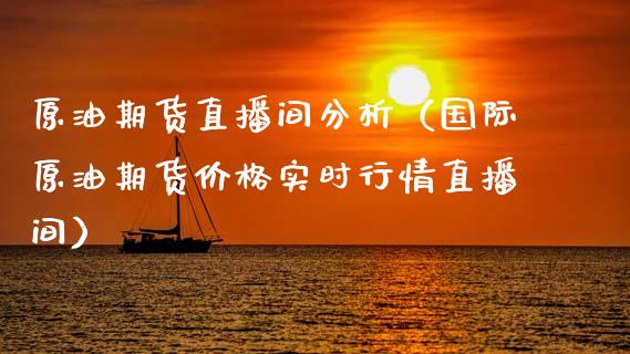原油期货直播间分析（国际原油期货价格实时行情直播间）_https://www.kuaijiepai.net_国际期货_第1张