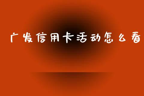 广发信用卡活动怎么看_https://www.kuaijiepai.net_期货在线_第1张