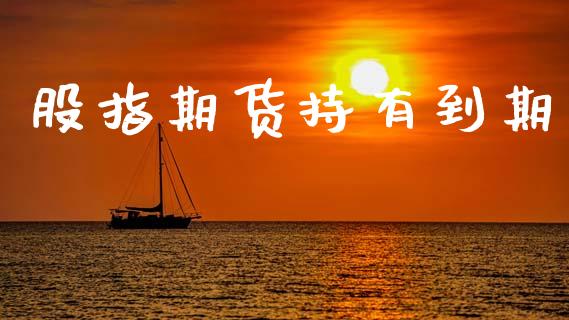 股指期货持有到期_https://www.kuaijiepai.net_期货资讯_第1张