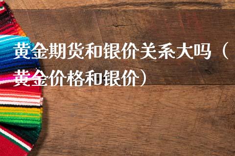 黄金期货和银价关系大吗（黄金价格和银价）_https://www.kuaijiepai.net_国际期货_第1张
