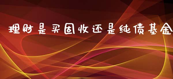 理财是买固收还是纯债基金_https://www.kuaijiepai.net_期货理财_第1张