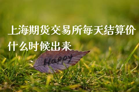 上海期货交易所每天结算价什么时候出来_https://www.kuaijiepai.net_新股新闻_第1张