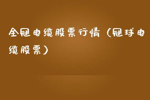 全冠电缆股票行情（冠球电缆股票）_https://www.kuaijiepai.net_股票理论_第1张
