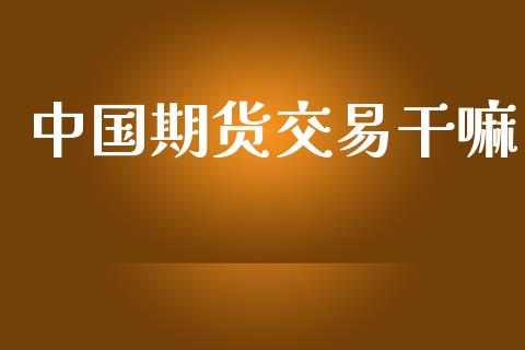 中国期货交易干嘛_https://www.kuaijiepai.net_期货资讯_第1张