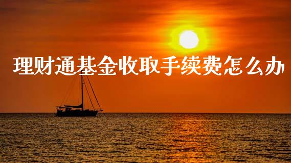 理财通基金收取手续费怎么办_https://www.kuaijiepai.net_投资理财_第1张