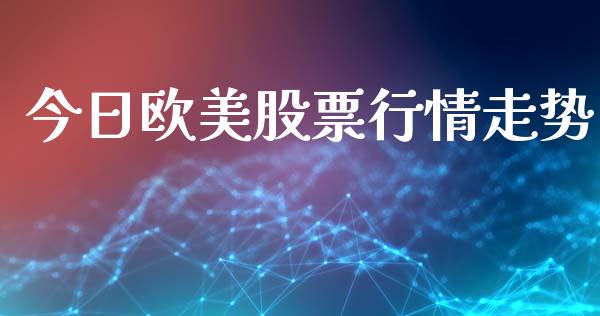 今日欧美股票行情走势_https://www.kuaijiepai.net_新股新闻_第1张