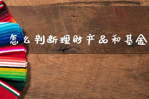 怎么判断理财产品和基金_https://www.kuaijiepai.net_期货理财_第1张