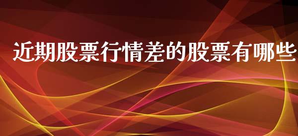 近期股票行情差的股票有哪些_https://www.kuaijiepai.net_股票理论_第1张