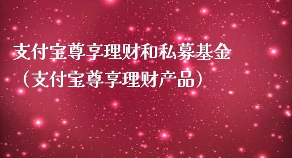 支付宝尊享理财和私募基金（支付宝尊享理财产品）_https://www.kuaijiepai.net_投资理财_第1张