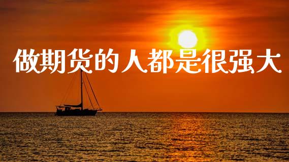 做期货的人都是很强大_https://www.kuaijiepai.net_期货资讯_第1张