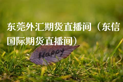 东莞外汇期货直播间（东信国际期货直播间）_https://www.kuaijiepai.net_期货在线_第1张