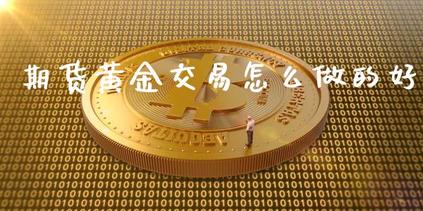 期货黄金交易怎么做的好_https://www.kuaijiepai.net_国际期货_第1张