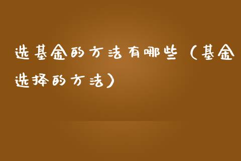 选基金的方法有哪些（基金选择的方法）_https://www.kuaijiepai.net_投资理财_第1张