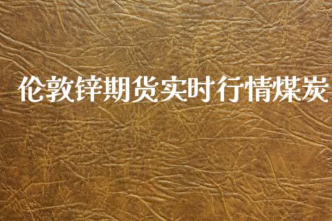 伦敦锌期货实时行情煤炭_https://www.kuaijiepai.net_国际期货_第1张
