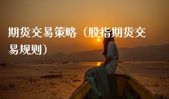 期货交易策略（股指期货交易规则）_https://www.kuaijiepai.net_国际期货_第1张
