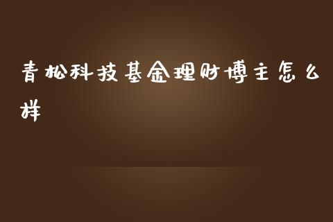 青松科技基金理财博主怎么样_https://www.kuaijiepai.net_期货理财_第1张