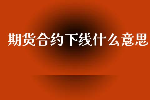 期货合约下线什么意思_https://www.kuaijiepai.net_期货理财_第1张