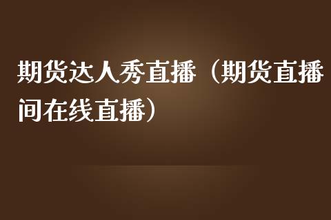 期货达人秀直播（期货直播间在线直播）_https://www.kuaijiepai.net_期货在线_第1张