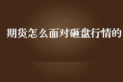 期货怎么面对砸盘行情的_https://www.kuaijiepai.net_国际期货_第1张