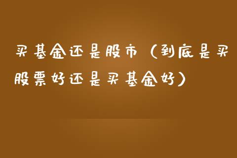 买基金还是股市（到底是买股票好还是买基金好）_https://www.kuaijiepai.net_投资理财_第1张