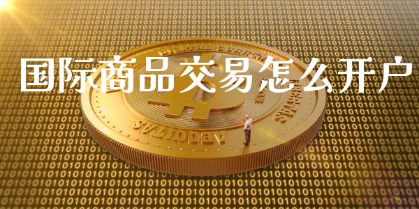 国际商品交易怎么开户_https://www.kuaijiepai.net_期货在线_第1张