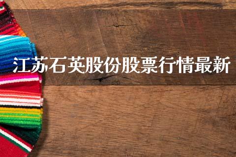 江苏石英股份股票行情最新_https://www.kuaijiepai.net_新股新闻_第1张