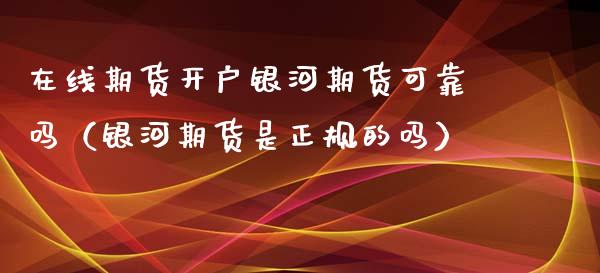 在线期货开户银河期货可靠吗（银河期货是正规的吗）_https://www.kuaijiepai.net_期货在线_第1张