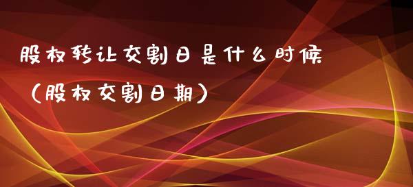 股权转让交割日是什么时候（股权交割日期）_https://www.kuaijiepai.net_期货资讯_第1张