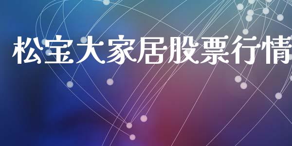 松宝大家居股票行情_https://www.kuaijiepai.net_国际股建_第1张