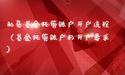 私募基金托管账户开户流程（基金托管账户的开户要求）_https://www.kuaijiepai.net_投资理财_第1张