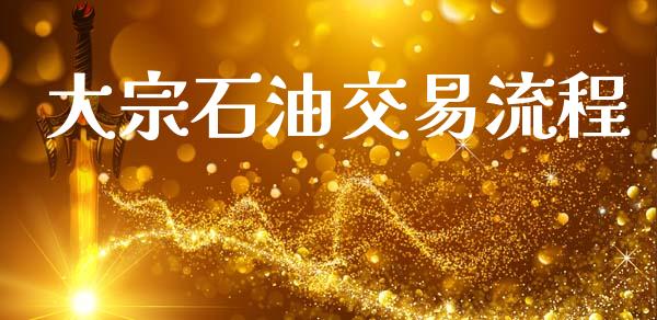大宗石油交易流程_https://www.kuaijiepai.net_期货在线_第1张