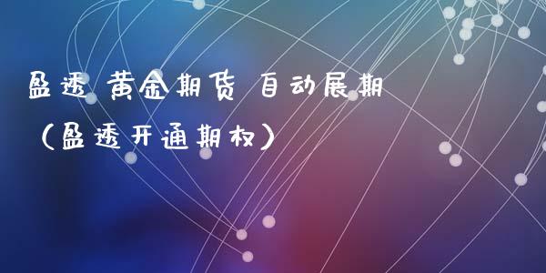 盈透 黄金期货 自动展期（盈透开通期权）_https://www.kuaijiepai.net_期货资讯_第1张