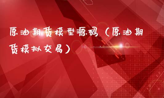 原油期货模型源码（原油期货模拟交易）_https://www.kuaijiepai.net_期货资讯_第1张