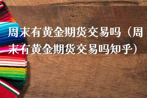 周末有黄金期货交易吗（周末有黄金期货交易吗知乎）_https://www.kuaijiepai.net_期货资讯_第1张