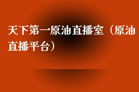 天下第一原油直播室（原油直播平台）_https://www.kuaijiepai.net_期货在线_第1张