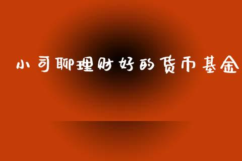 小司聊理财好的货币基金_https://www.kuaijiepai.net_投资理财_第1张