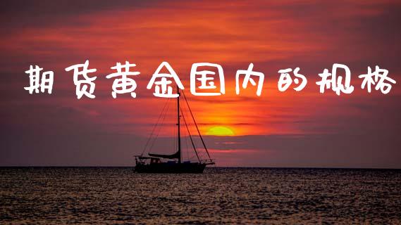 期货黄金国内的规格_https://www.kuaijiepai.net_国际期货_第1张