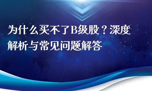 为什么买不了B级股？深度解析与常见问题解答_https://www.kuaijiepai.net_国际期货_第1张