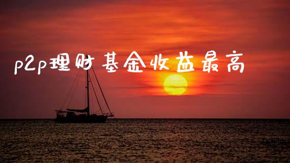 p2p理财基金收益最高_https://www.kuaijiepai.net_期货理财_第1张