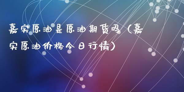 嘉实原油是原油期货吗（嘉实原油价格今日行情）_https://www.kuaijiepai.net_期货资讯_第1张
