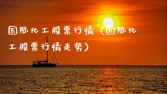 国际化工股票行情（国际化工股票行情走势）_https://www.kuaijiepai.net_国际股建_第1张
