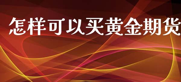 怎样可以买黄金期货_https://www.kuaijiepai.net_国际期货_第1张