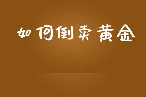 如何倒卖黄金_https://www.kuaijiepai.net_投资理财_第1张