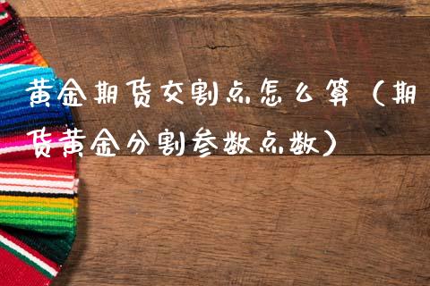 黄金期货交割点怎么算（期货黄金分割参数点数）_https://www.kuaijiepai.net_期货资讯_第1张